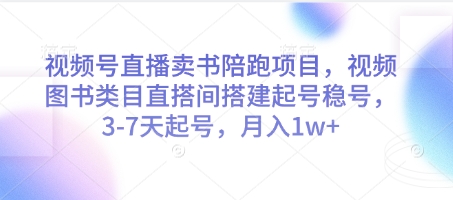 视频号直播卖书陪跑项目，视频号图书类目直搭间搭建起号稳号，3-7天起号，月入1w+-知识创作