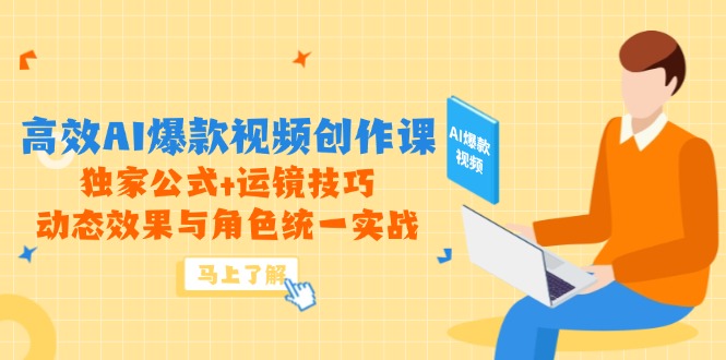 高效AI爆款视频创作课，独家公式+运镜技巧，动态效果与角色统一实战-知识创作