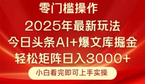 今日头条2025年最新玩法，思路简单，复制粘贴，轻松实现矩阵日入3000+-知识创作