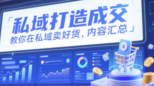 私域打造成交，教你在私域卖好货，内容汇总-知识创作