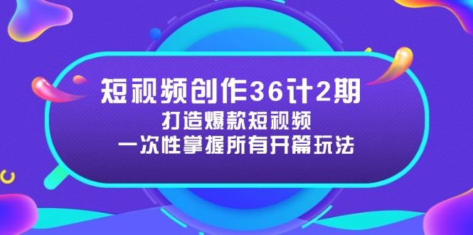 短视频创作36计2期：打造爆款短视频所需的各类开篇技巧，提升视频吸引力-知识创作