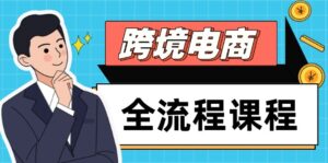 跨境电商全流程课程，社媒运营独立站搭建，掌握选品流量，实现高效出海-知识创作