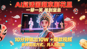 AI复活国潮京剧花旦，一颦一笑美到窒息，10分钟做出10W+爆款视频，多种变现方式-知识创作