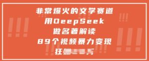 非常爆火的文学赛道，用deepseek做名著解读 ，89个视频暴力变现1w+-知识创作
