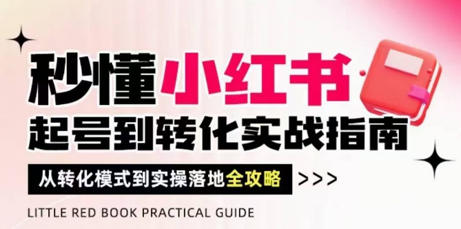秒懂小红书-起号到转化实战指南，​从转化模式到实操落地全攻略，让你破解流量玄学，做得有结果-知识创作