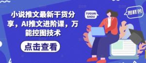 小说推文最新干货分享，AI推文进阶课，万能控图技术-知识创作