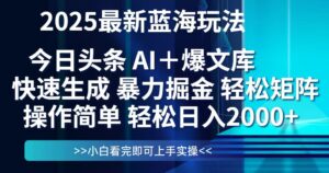 今日头条2025最新蓝海玩法，思路简单，复制粘贴，轻松实现矩阵日入2000+-知识创作
