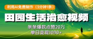 利用AI免费制作田园生活治愈视频，条条爆款点赞20W，单日变现几张-知识创作