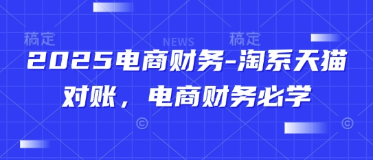 2025电商财务-淘系天猫对账，电商财务必学-知识创作