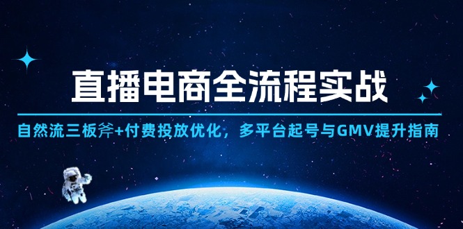 直播电商全流程实战：自然流三板斧+付费投放优化,多平台起号与GMV提升指南-知识创作