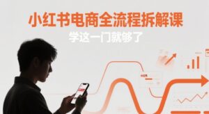小红书电商全流程拆解课，学这一门就够了-知识创作
