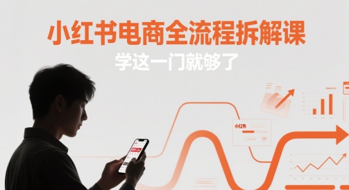 小红书电商全流程拆解课，学这一门就够了-知识创作