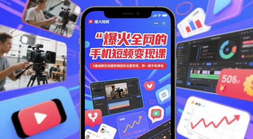 爆火全网的手机短视频变现课，0基础教你拍摄剪辑涨粉运营变现，用一部手机挣钱-知识创作