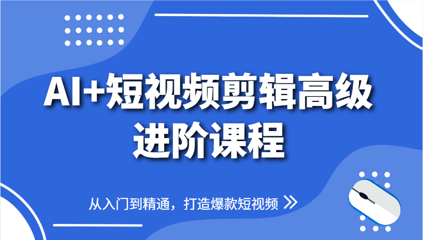 AI+短视频剪辑高级进阶课程，从入门到精通，打造爆款短视频-知识创作