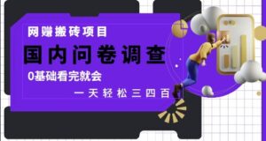 网创搬砖项目，国内问卷调查，0基础看完就会 一天轻松三四张，靠谱副业干就完了【揭秘】-知识创作