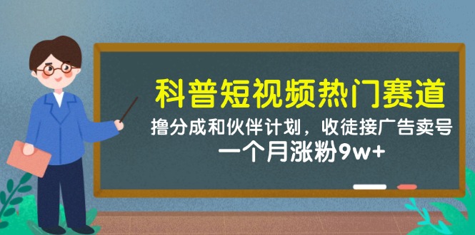 科普短视频热门赛道：撸分成和伙伴计划，收徒接广告卖号，一个月涨粉9w+-知识创作