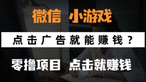 只需要看广告就能赚钱？微信小程序小游戏，0撸手机赚钱，甚至连游戏都...-知识创作