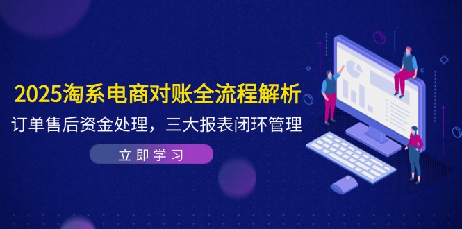 2025淘系电商对账全流程解析，订单售后资金处理，三大报表闭环管理-知识创作