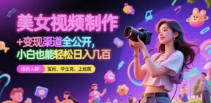 美女视频制作 + 变现渠道全公开，小白也能轻松日入几张【揭秘】-知识创作