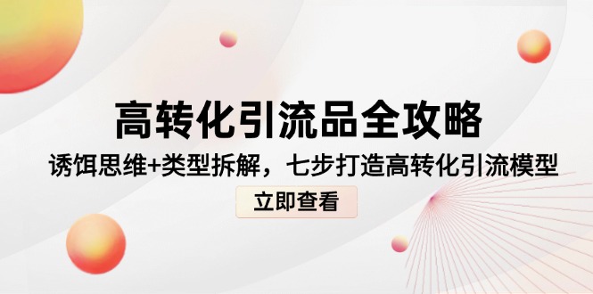 高转化引流品全攻略，诱饵思维+类型拆解，七步打造高转化引流模型-知识创作