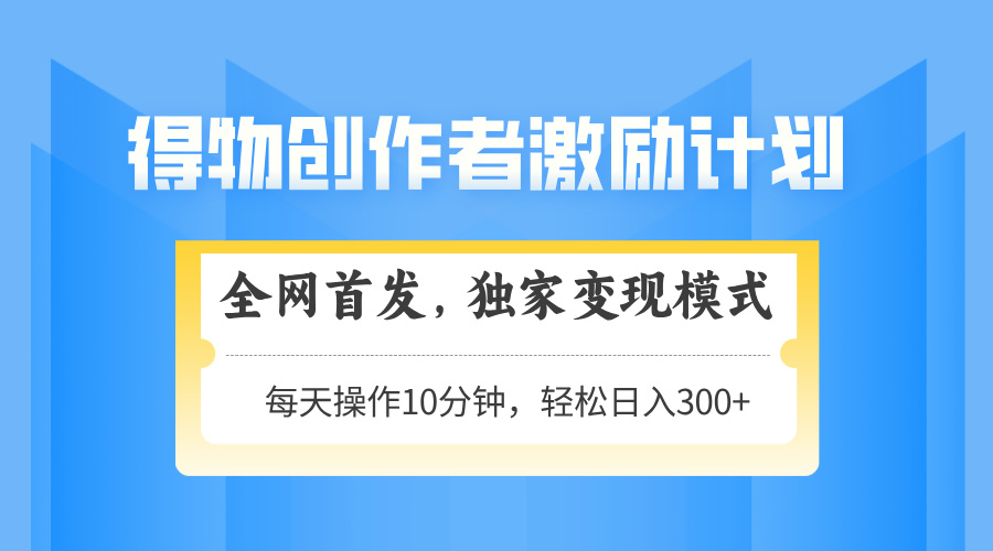 得物创作者激励，变现模式，轻松上手，日入300+可矩阵，可放大-知识创作