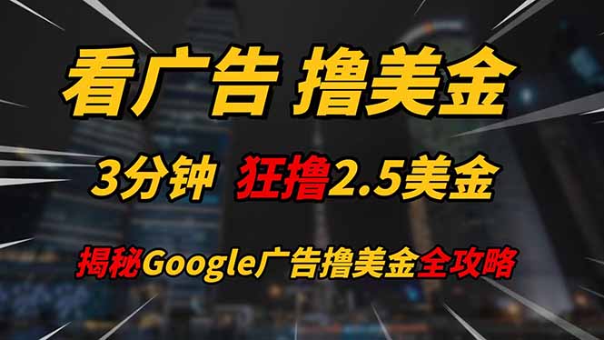 看广告，撸美金！！3分钟赚2.5美金！！日入200美金不是梦！揭秘Google…-知识创作