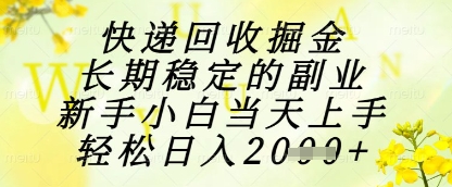 快递回收掘金项目，长期稳定的副业，新手小白当天上手，轻松日入1k+【揭秘】-知识创作
