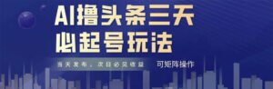 AI撸头条三天必起号，纯原创情感故事，每天搬砖十分钟，小白复制粘贴月...-知识创作