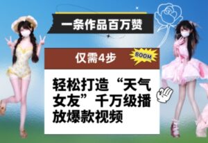 一条作品百万赞！ 只需4步，轻松打造“天气女友”千万级播放爆款视频-知识创作