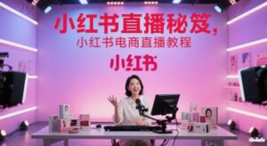 小红书直播秘笈，小红书电商直播教程-知识创作