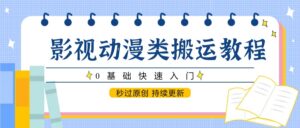 影视动漫类搬运教程，0基础快速入门，秒过原创 持续更新-知识创作