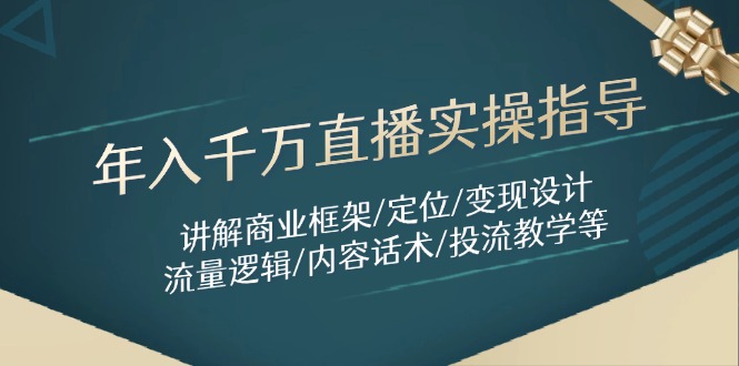 年入千万直播实操指导：讲解商业框架/定位/变现设计/流量逻辑/内容话术/等-知识创作