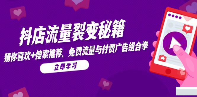 抖店流量裂变秘籍，猜你喜欢，搜索推荐，免费流量与付费广告组合拳-知识创作