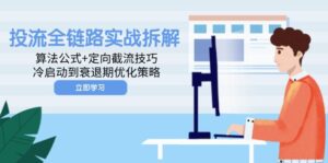 投流全链路实战拆解：算法公式+定向截流技巧，冷启动到衰退期优化策略-知识创作