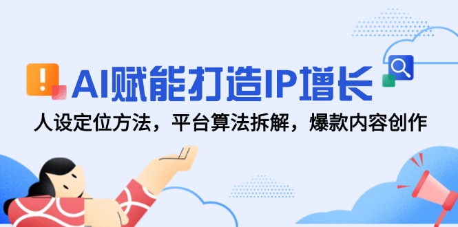 AI赋能打造IP增长，人设定位方法，平台算法拆解，爆款内容创作-知识创作