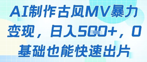 AI制作古风MV暴力变现，日入几张，0基础也能快速出片-知识创作