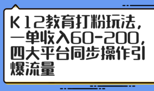 K12教育打粉玩法，一单收入60-200，四大平台同步操作引爆流量-知识创作