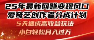 25年最新网赚变现风口！爱奇艺创作者分成计划，5天速成高收益玩法，小...-知识创作
