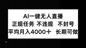 AI一键无人直播，正规任务 不违规 不封号，平均月入4000+ 长期可做-知识创作
