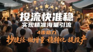 投流快准稳，实现精准海量引流，4步助力，抄捷径·做增量·稳转化·提投产-知识创作