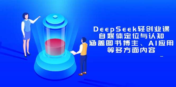 DeepSeek轻创业课：自媒体定位与认知，涵盖图书博主、AI应用等多方面内容-知识创作