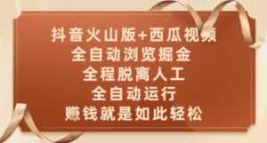 抖音火山版+西瓜视频双平台，全自动浏览掘金 ，全程脱离人工，全自动运行，挣米就是如此轻松【揭秘】-知识创作