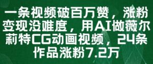 一条视频破百万赞，涨粉变现没难度，用AI做薇尔莉特CG动画视频，24条作品涨粉7.2W-知识创作