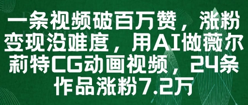 一条视频破百万赞，涨粉变现没难度，用AI做薇尔莉特CG动画视频，24条作品涨粉7.2W-知识创作