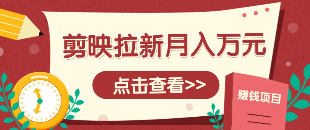 剪映拉新推广项目，5个粉丝就能操作，月入1w+超详细攻略！【附入口】-知识创作