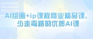 AI绘画+ip课程商业精品课，少走弯路的优质AI课-知识创作