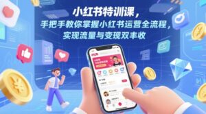 小红书特训课，手把手教你掌握小红书运营全流程，实现流量与变现双丰收-知识创作