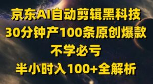 京东AI自动剪辑黑科技，30分钟产100条原创爆款，不学必亏！半小时入100+全解析-知识创作