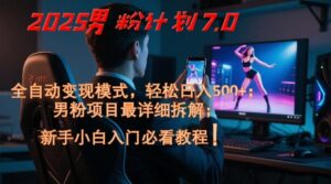 2025男粉计划7.0，全自动变现模式，轻松日入5张+，新手小白必看课程-知识创作