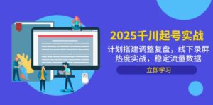 2025千川起号实战，计划搭建调整复盘，线下录屏热度实战，稳定流量数据-知识创作